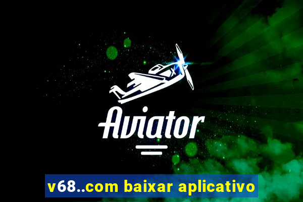 v68..com baixar aplicativo
